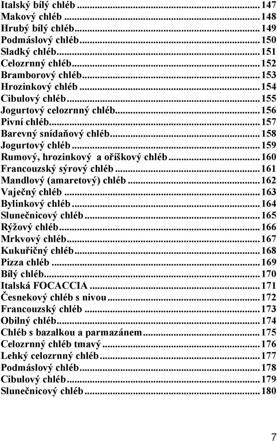 ..161 Mandlový (amaretový) chléb...162 Vaje ný chléb...163 Bylinkový chléb...164 Slune nicový chléb...165 Rýžový chléb...166 Mrkvový chléb...167 Kuku i ný chléb...168 Pizza chléb...169 Bílý chléb.