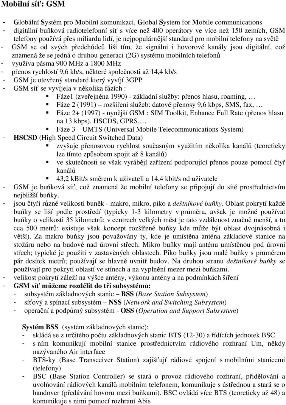 druhou generaci (2G) systému mobilních telefonů - využíva pásma 900 MHz a 1800 MHz - přenos rychlostí 9,6 kb/s, některé společnosti až 14,4 kb/s - GSM je otevřený standard který vyvíjí 3GPP - GSM síť