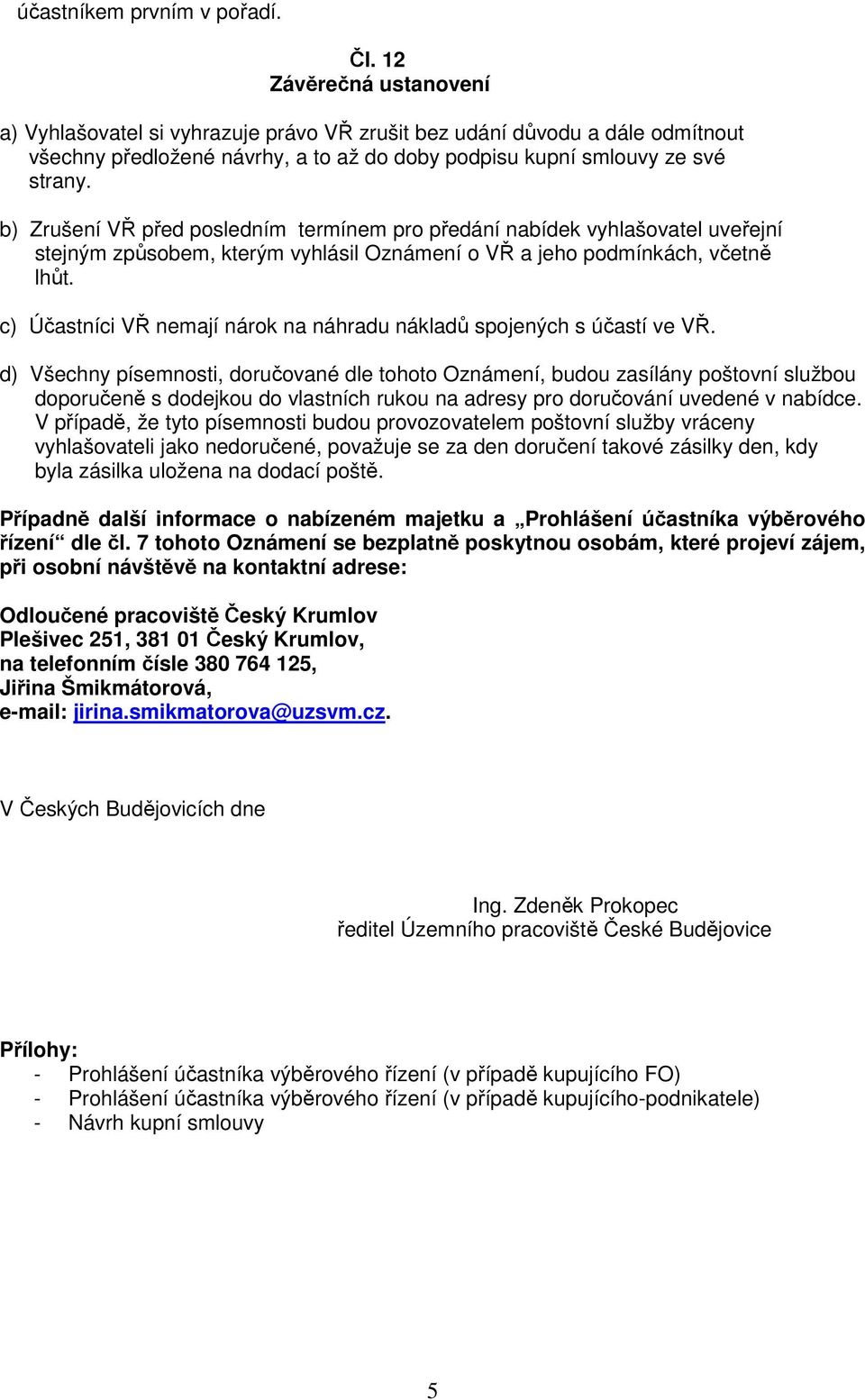 b) Zrušení VŘ před posledním termínem pro předání nabídek vyhlašovatel uveřejní stejným způsobem, kterým vyhlásil Oznámení o VŘ a jeho podmínkách, včetně lhůt.