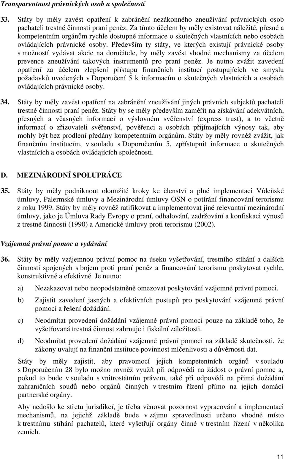 Především ty státy, ve kterých existují právnické osoby s možností vydávat akcie na doručitele, by měly zavést vhodné mechanismy za účelem prevence zneužívání takových instrumentů pro praní peněz.