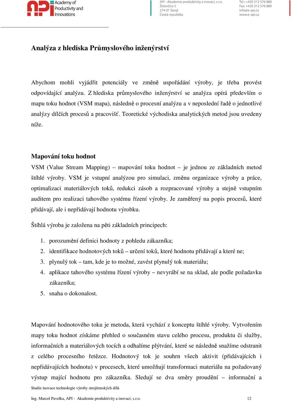 Teoretické východiska analytických metod jsou uvedeny níže. Mapování toku hodnot VSM (Value Stream Mapping) mapování toku hodnot je jednou ze základních metod štíhlé výroby.