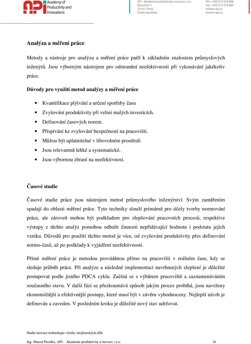 Důvody pro využití metod analýzy a měření práce Kvantifikace plýtvání a určení spotřeby času Zvyšování produktivity při velmi malých investicích. Definování časových norem.