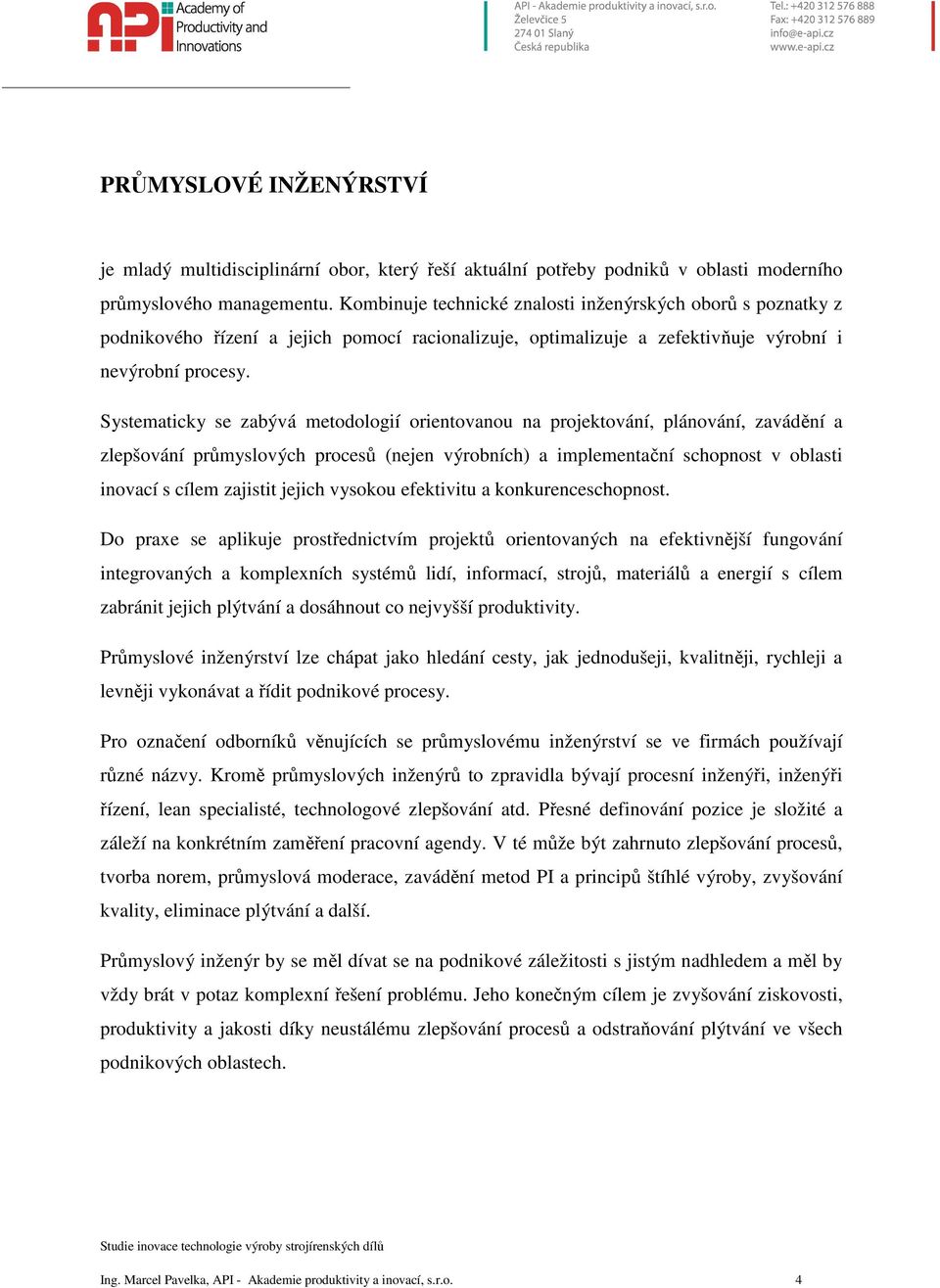 Systematicky se zabývá metodologií orientovanou na projektování, plánování, zavádění a zlepšování průmyslových procesů (nejen výrobních) a implementační schopnost v oblasti inovací s cílem zajistit