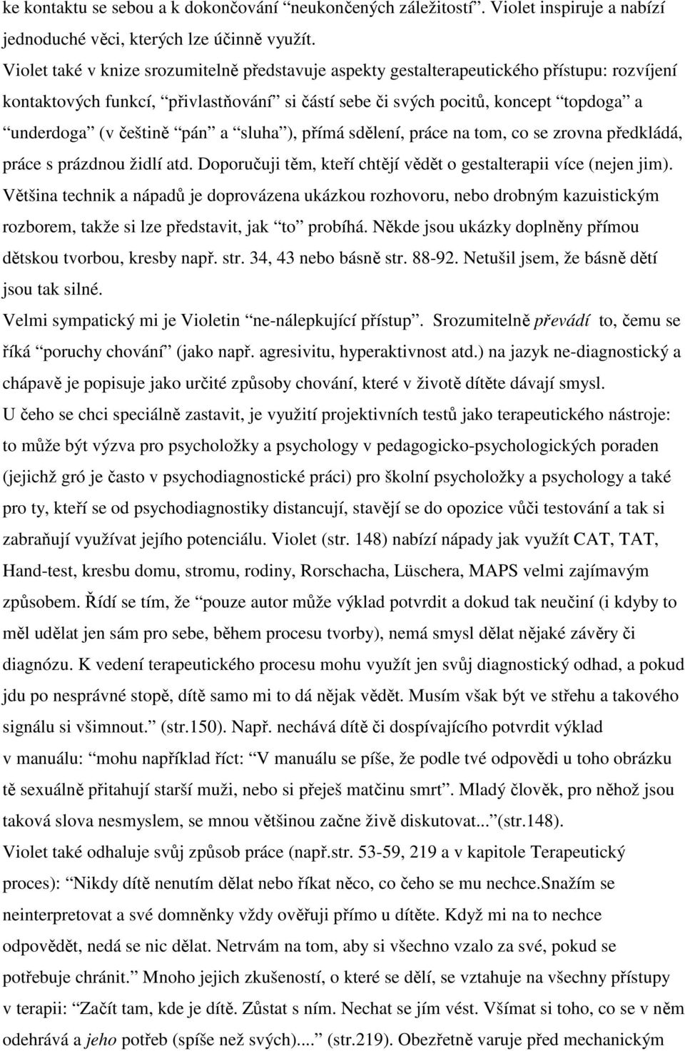 pán a sluha ), přímá sdělení, práce na tom, co se zrovna předkládá, práce s prázdnou židlí atd. Doporučuji těm, kteří chtějí vědět o gestalterapii více (nejen jim).