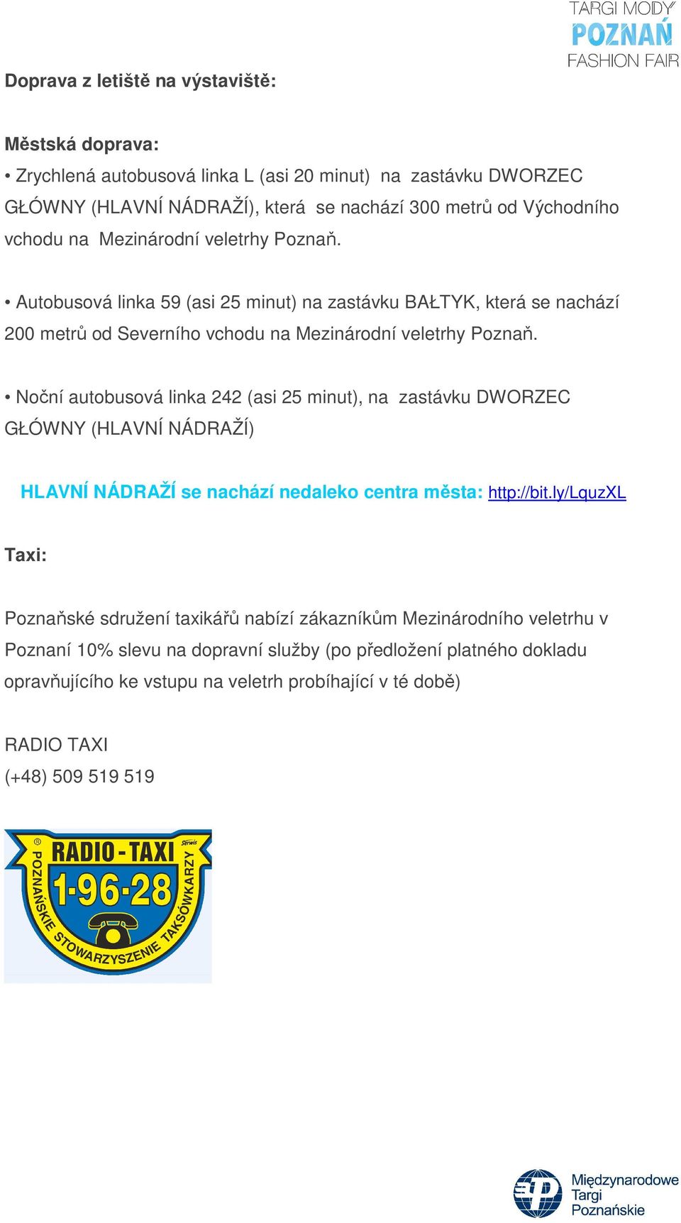 Noční autobusová linka 242 (asi 25 minut), na zastávku DWORZEC GŁÓWNY (HLAVNÍ NÁDRAŽÍ) HLAVNÍ NÁDRAŽÍ se nachází nedaleko centra města: http://bit.