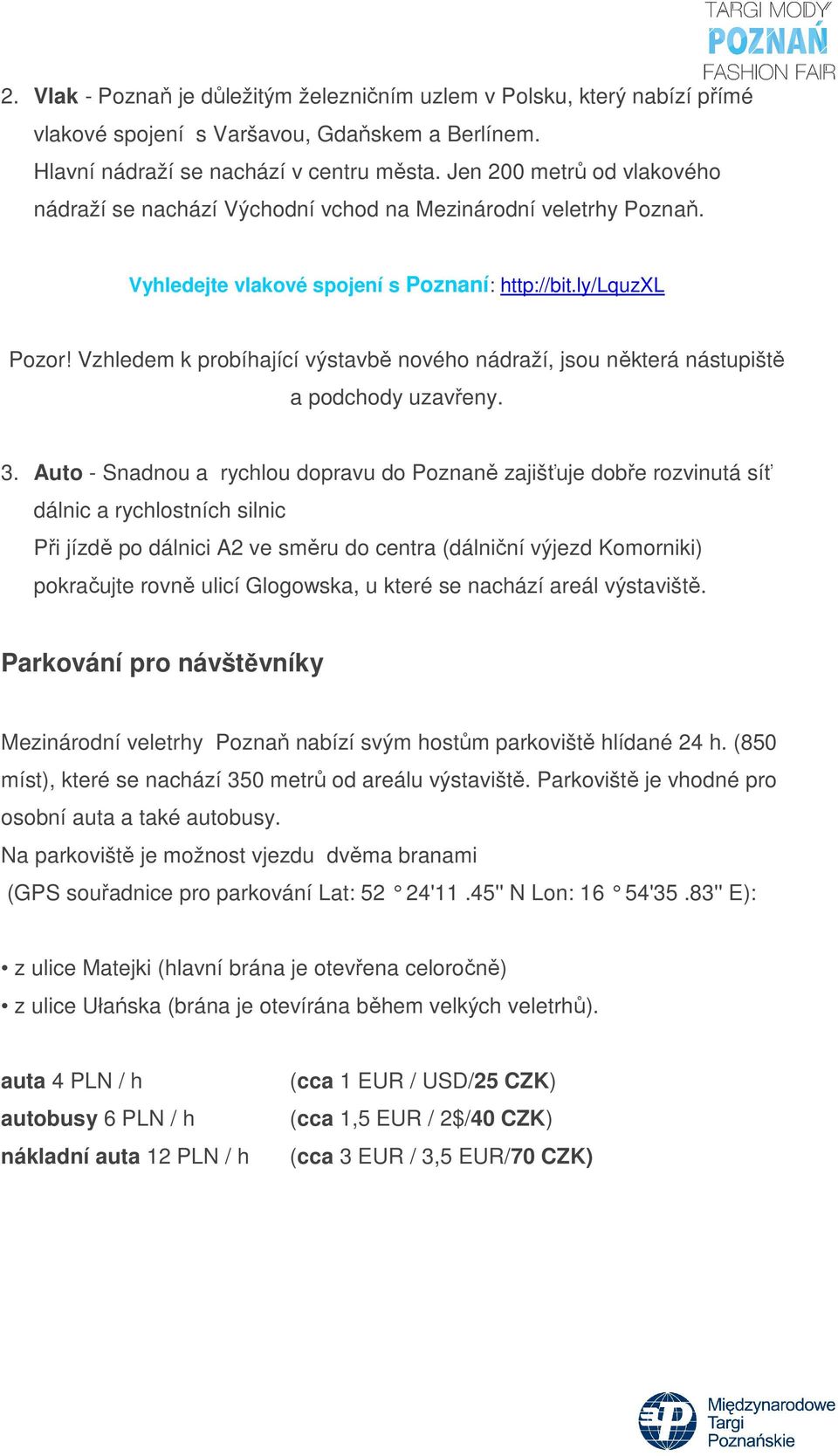 Vzhledem k probíhající výstavbě nového nádraží, jsou některá nástupiště a podchody uzavřeny. 3.