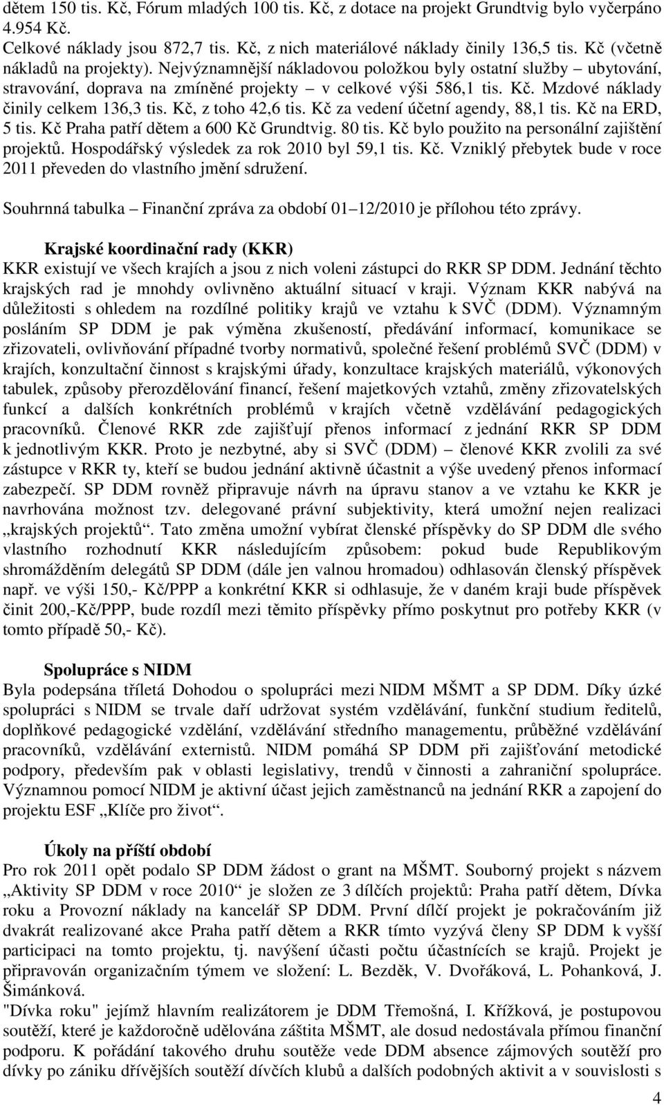 Mzdové náklady činily celkem 136,3 tis. Kč, z toho 42,6 tis. Kč za vedení účetní agendy, 88,1 tis. Kč na ERD, 5 tis. Kč Praha patří dětem a 600 Kč Grundtvig. 80 tis.