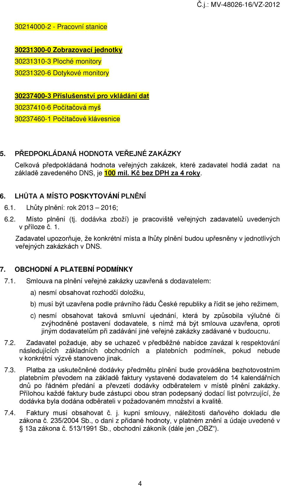 6. LHŮTA A MÍSTO POSKYTOVÁNÍ PLNĚNÍ 6.1. Lhůty plnění: rok 2013 2016; 6.2. Místo plnění (tj. dodávka zboží) je pracoviště veřejných zadavatelů uvedených v příloze č. 1.