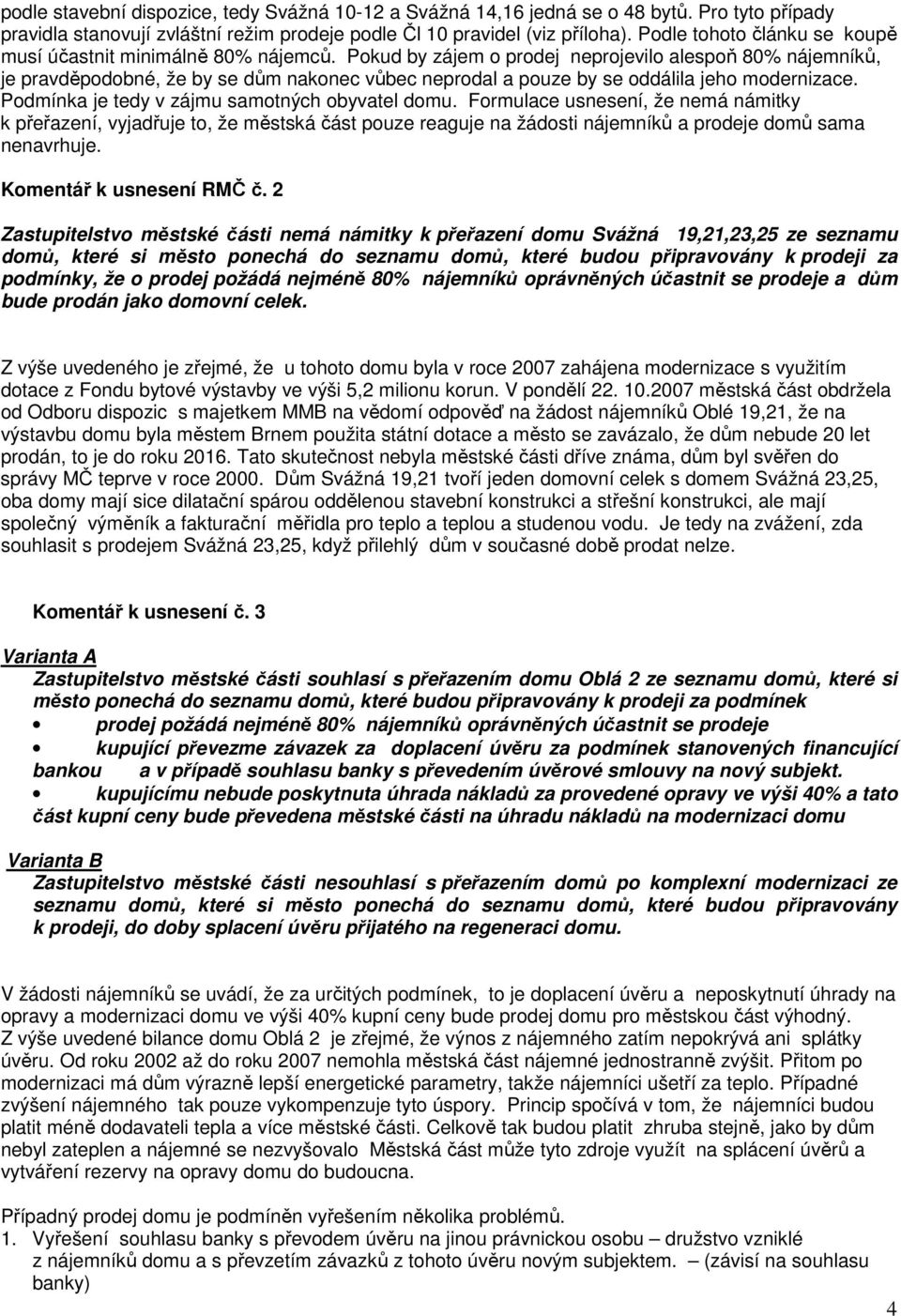 Pokud by zájem o prodej neprojevilo alespoň 80% nájemníků, je pravděpodobné, že by se dům nakonec vůbec neprodal a pouze by se oddálila jeho modernizace.