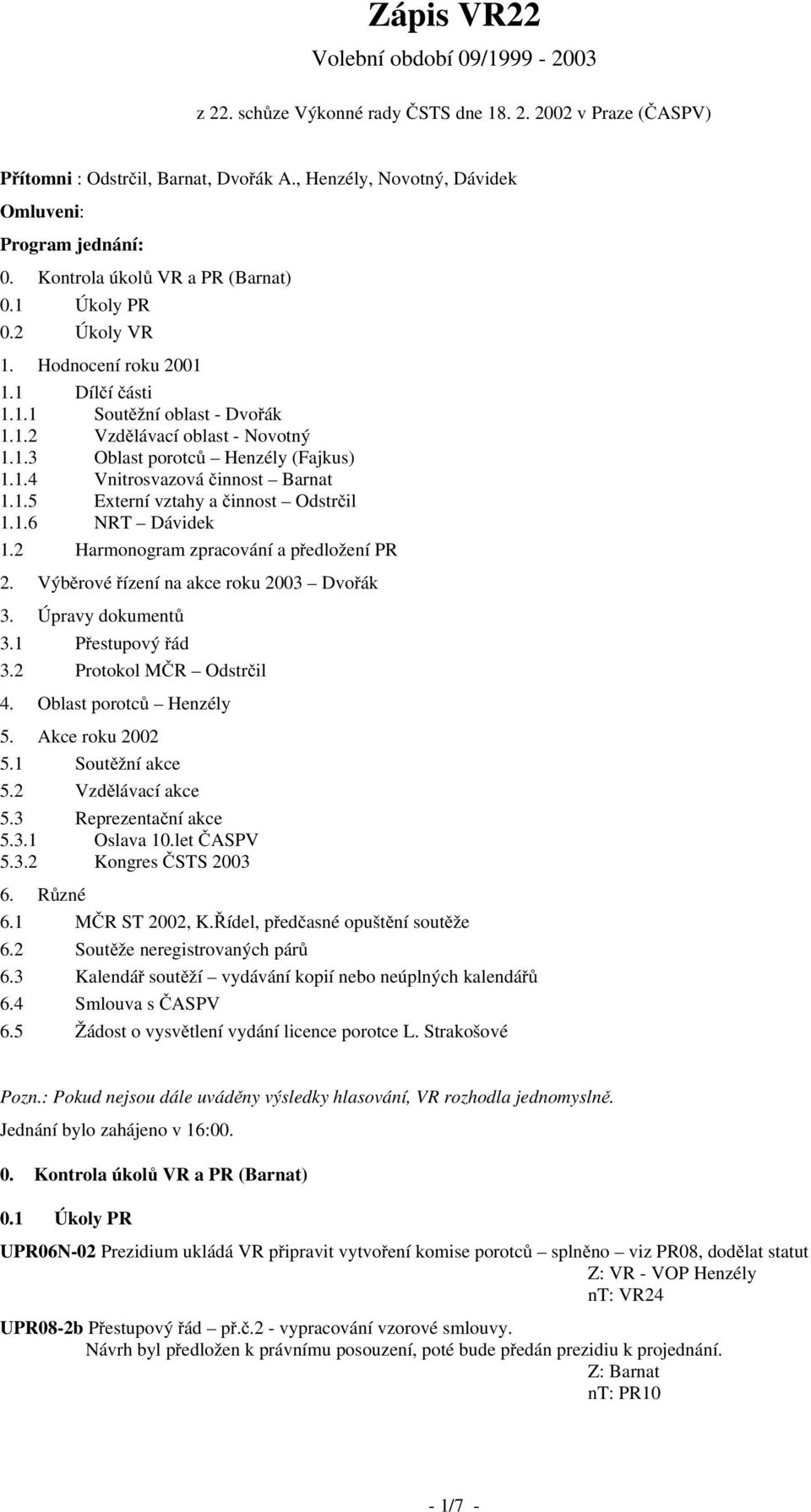 1.5 Externí vztahy a činnost Odstrčil 1.1.6 NRT Dávidek 1.2 Harmonogram zpracování a předložení PR 2. Výběrové řízení na akce roku 2003 Dvořák 3. Úpravy dokumentů 3.1 Přestupový řád 3.