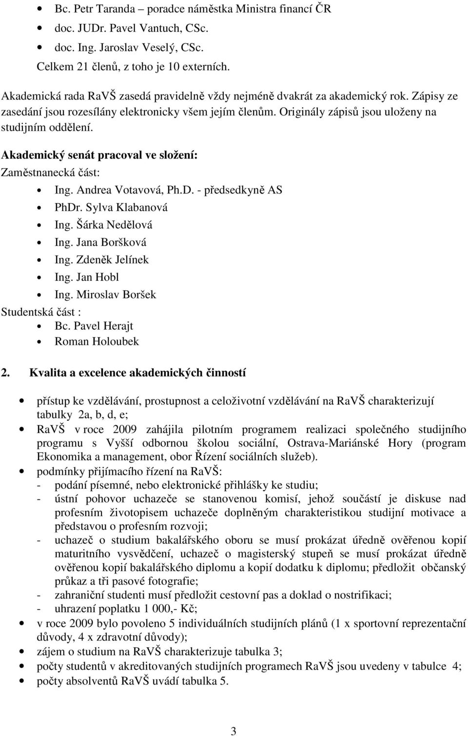 Akademický senát pracoval ve složení: Zaměstnanecká část: Ing. Andrea Votavová, Ph.D. - předsedkyně AS PhDr. Sylva Klabanová Ing. Šárka Nedělová Ing. Jana Boršková Ing. Zdeněk Jelínek Ing.