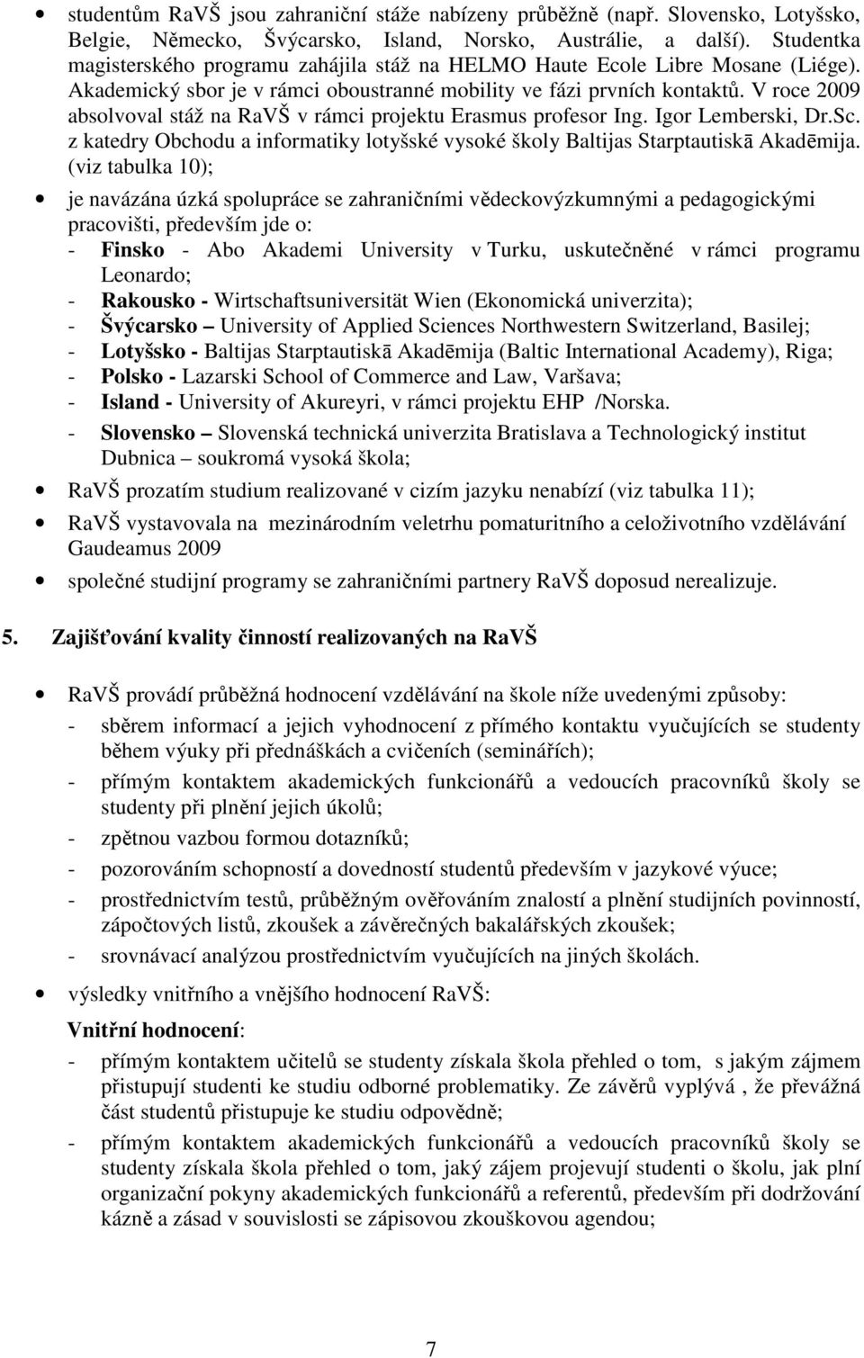 V roce 2009 absolvoval stáž na RaVŠ v rámci projektu Erasmus profesor Ing. Igor Lemberski, Dr.Sc. z katedry Obchodu a informatiky lotyšské vysoké školy Baltijas Starptautiskā Akadēmija.