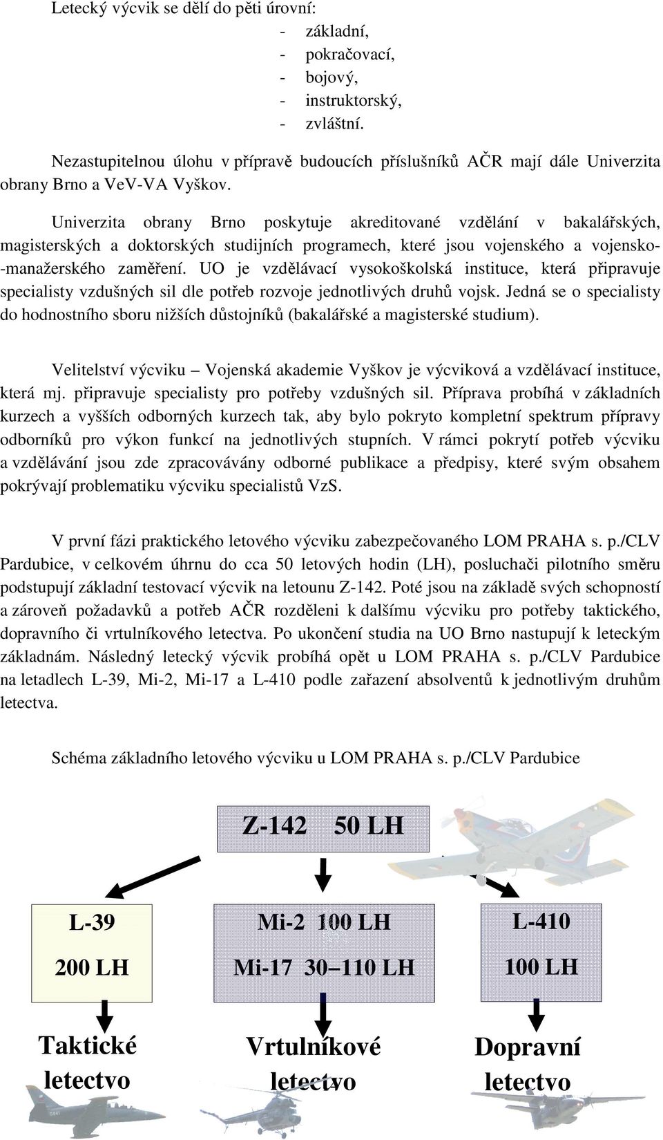 Univerzita obrany Brno poskytuje akreditované vzdělání v bakalářských, magisterských a doktorských studijních programech, které jsou vojenského a vojensko- -manažerského zaměření.