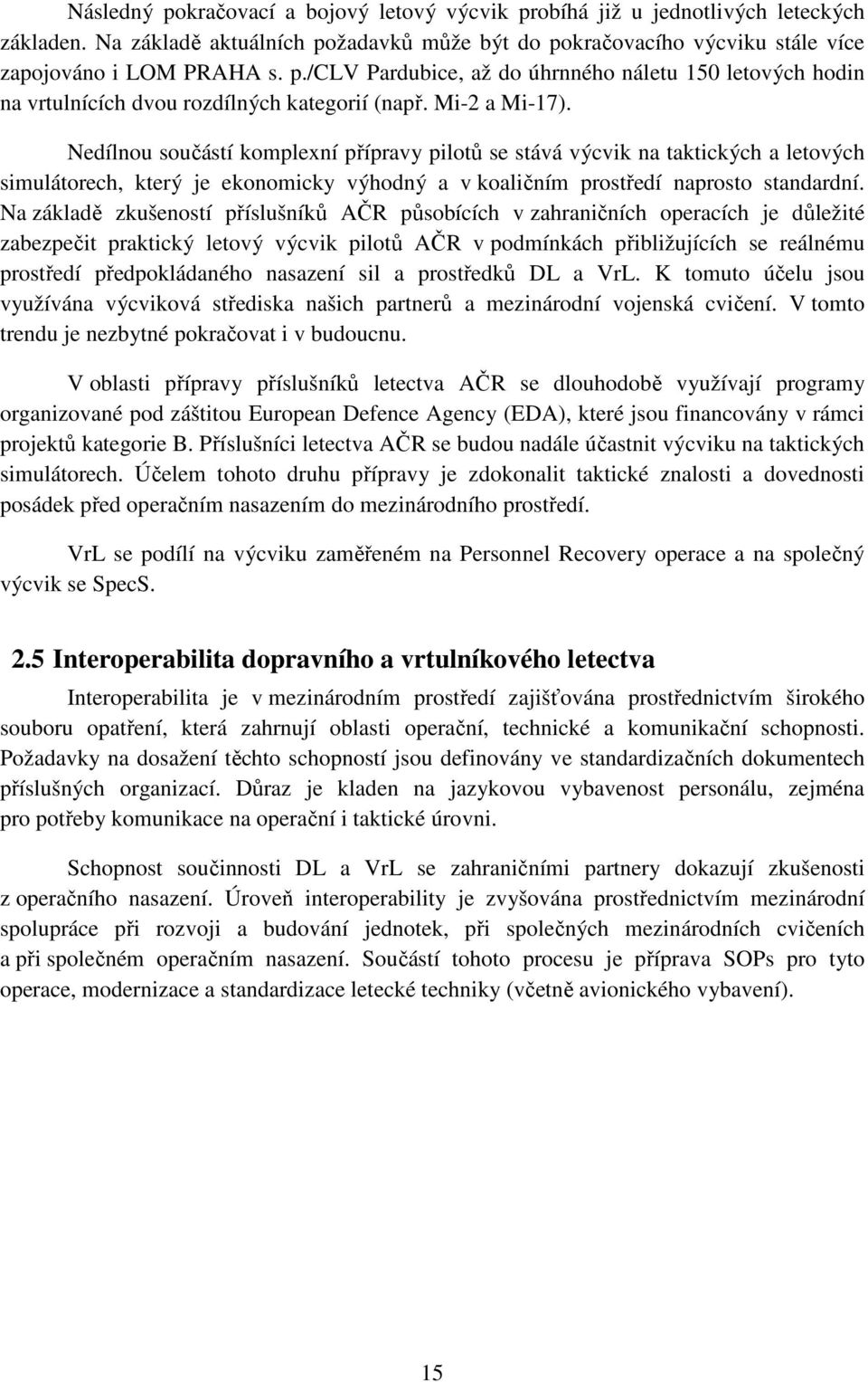 Na základě zkušeností příslušníků AČR působících v zahraničních operacích je důležité zabezpečit praktický letový výcvik pilotů AČR v podmínkách přibližujících se reálnému prostředí předpokládaného