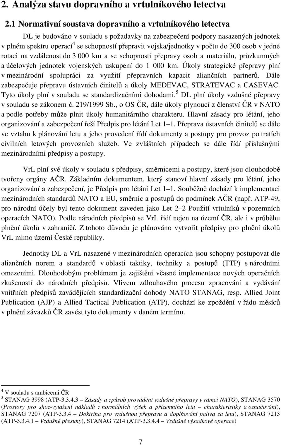 vojska/jednotky v počtu do 300 osob v jedné rotaci na vzdálenost do 3 000 km a se schopností přepravy osob a materiálu, průzkumných a účelových jednotek vojenských uskupení do 1 000 km.