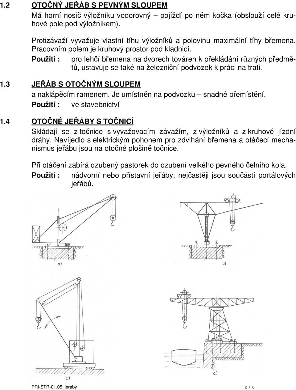 pro lehčí břemena na dvorech továren k překládání různých předmětů, ustavuje se také na železniční podvozek k práci na trati. 1.3 JEŘÁB S OTOČNÝM SLOUPEM a naklápěcím ramenem.