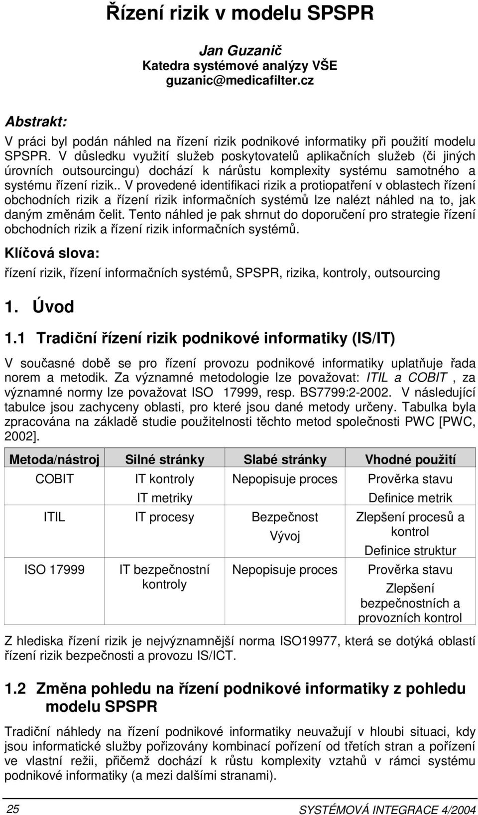 . V provedené identifikaci rizik a protiopatření v oblastech řízení obchodních rizik a řízení rizik informačních systémů lze nalézt náhled na to, jak daným změnám čelit.