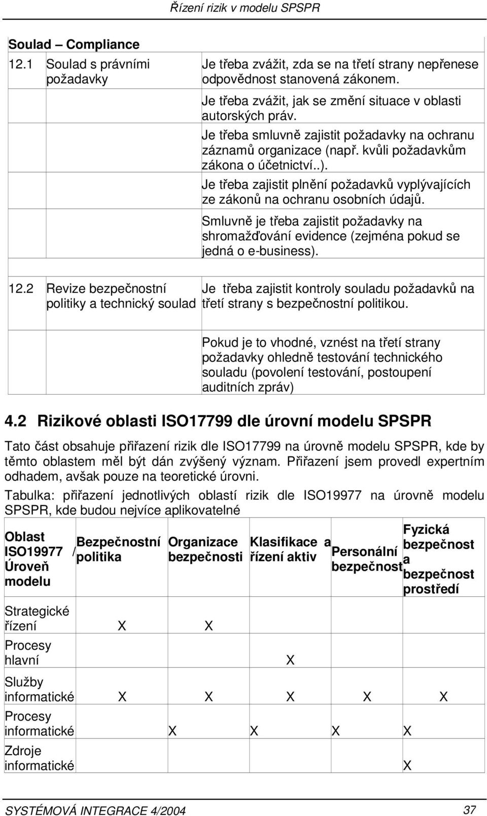 Je třeba zajistit plnění požadavků vyplývajících ze zákonů na ochranu osobních údajů. Smluvně je třeba zajistit požadavky na shromažďování evidence (zejména pokud se jedná o e-business). 12.