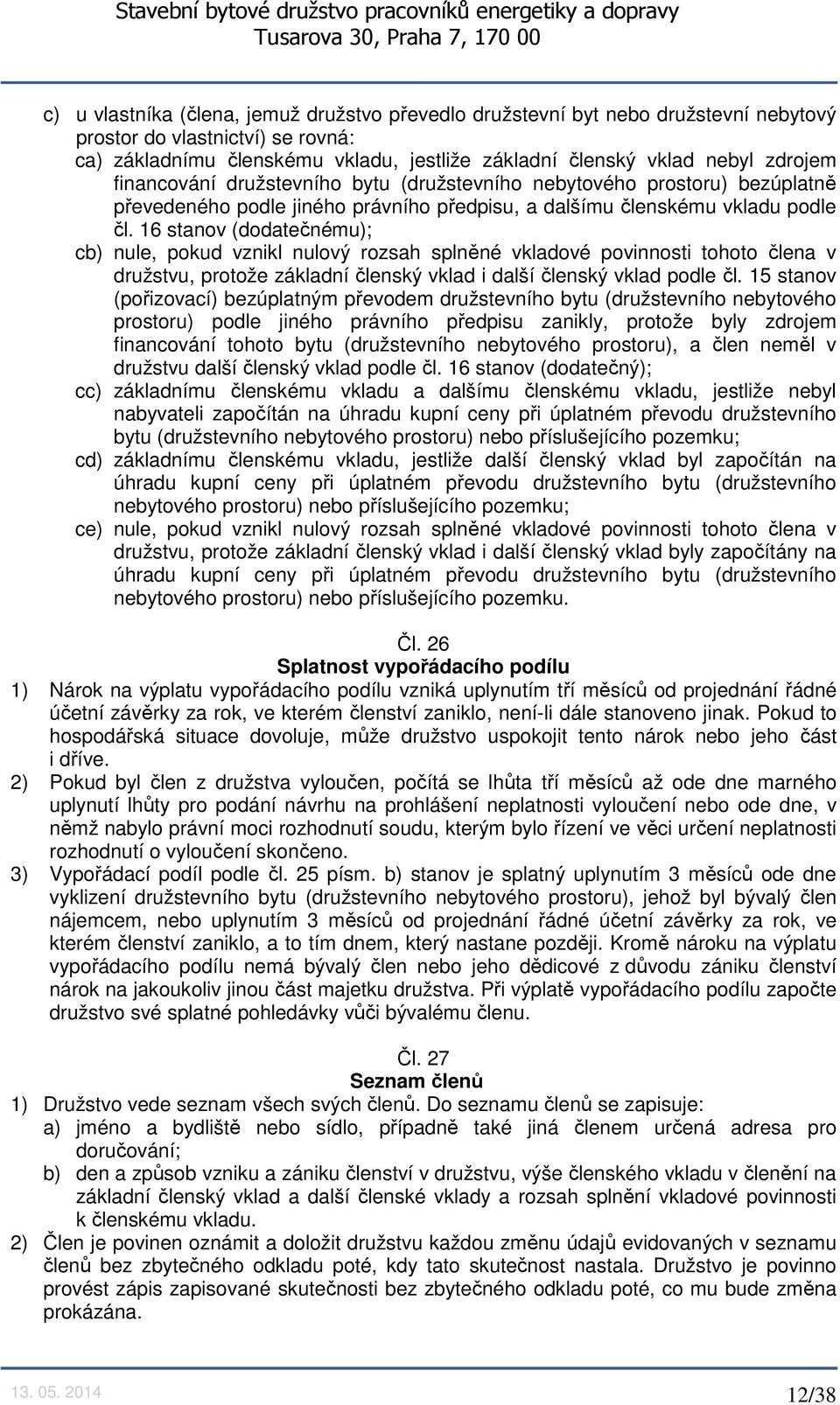 16 stanov (dodatečnému); cb) nule, pokud vznikl nulový rozsah splněné vkladové povinnosti tohoto člena v družstvu, protože základní členský vklad i další členský vklad podle čl.