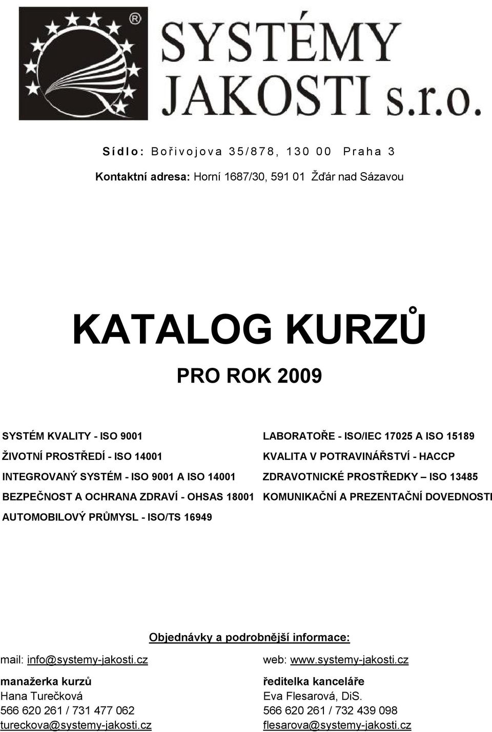 OHSAS 18001 KOMUNIKAČNÍ A PREZENTAČNÍ DOVEDNOSTI AUTOMOBILOVÝ PRŮMYSL - ISO/TS 16949 Objednávky a podrobnější informace: mail: info@systemy-jakosti.