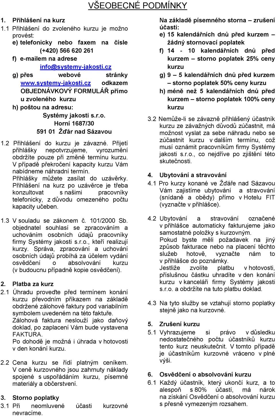 2 Přihlášení do kurzu je závazné. Přijetí přihlášky nepotvrzujeme, vyrozumění obdržíte pouze při změně termínu kurzu. V případě překročení kapacity kurzu Vám nabídneme náhradní termín.