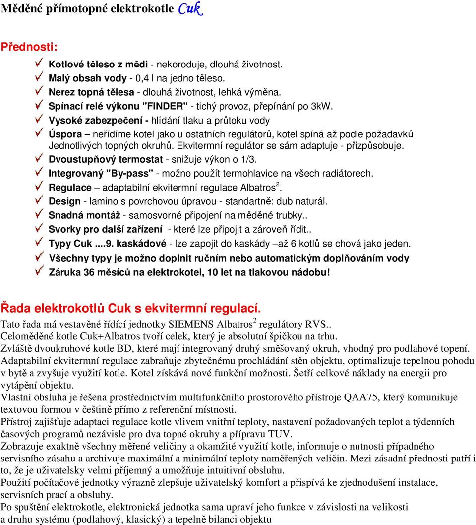 Vysoké zabezpečení - hlídání tlaku a průtoku vody Úspora neřídíme kotel jako u ostatních regulátorů, kotel spíná až podle požadavků Jednotlivých topných okruhů.