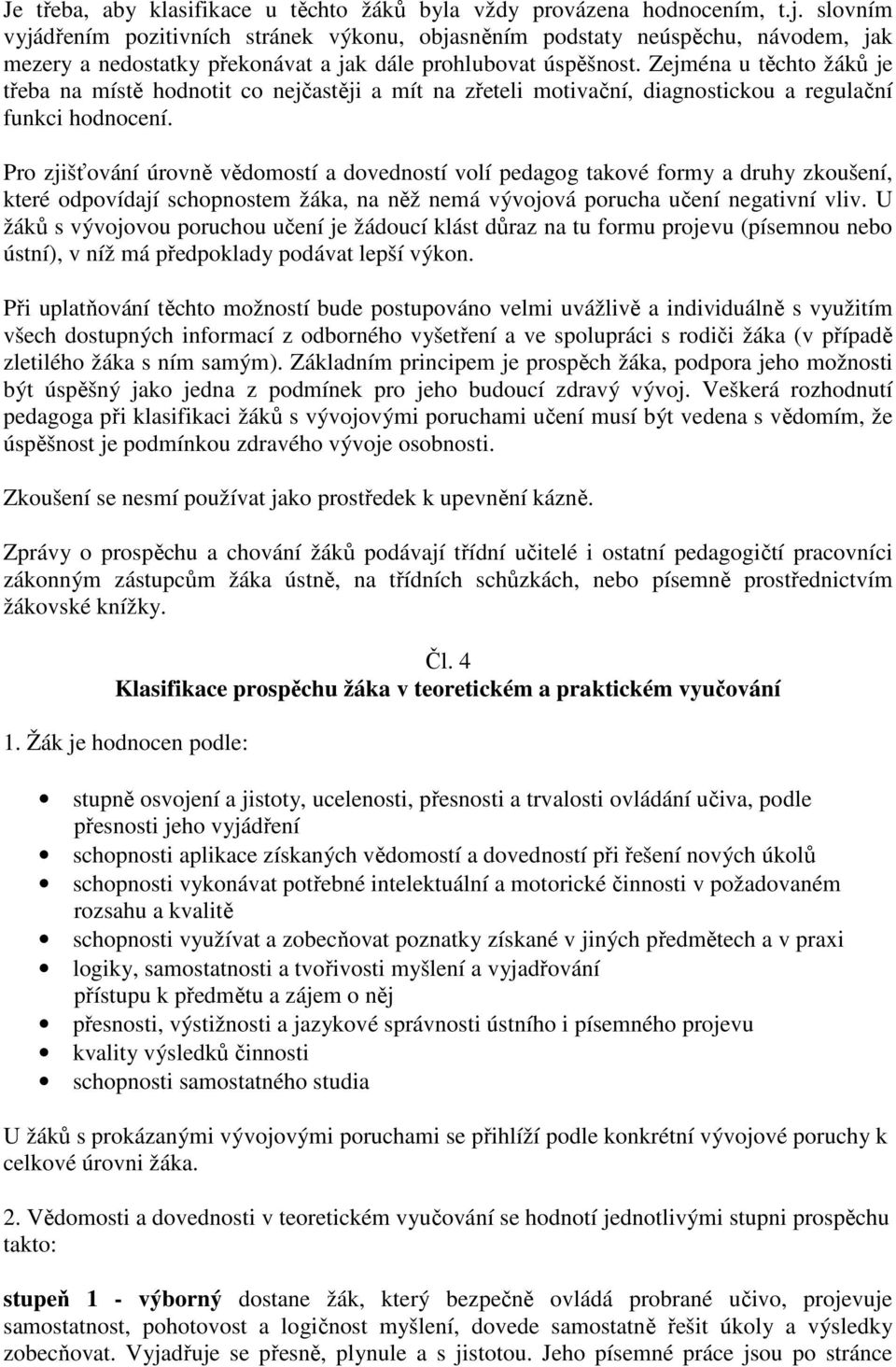 Zejména u těchto žáků je třeba na místě hodnotit co nejčastěji a mít na zřeteli motivační, diagnostickou a regulační funkci hodnocení.