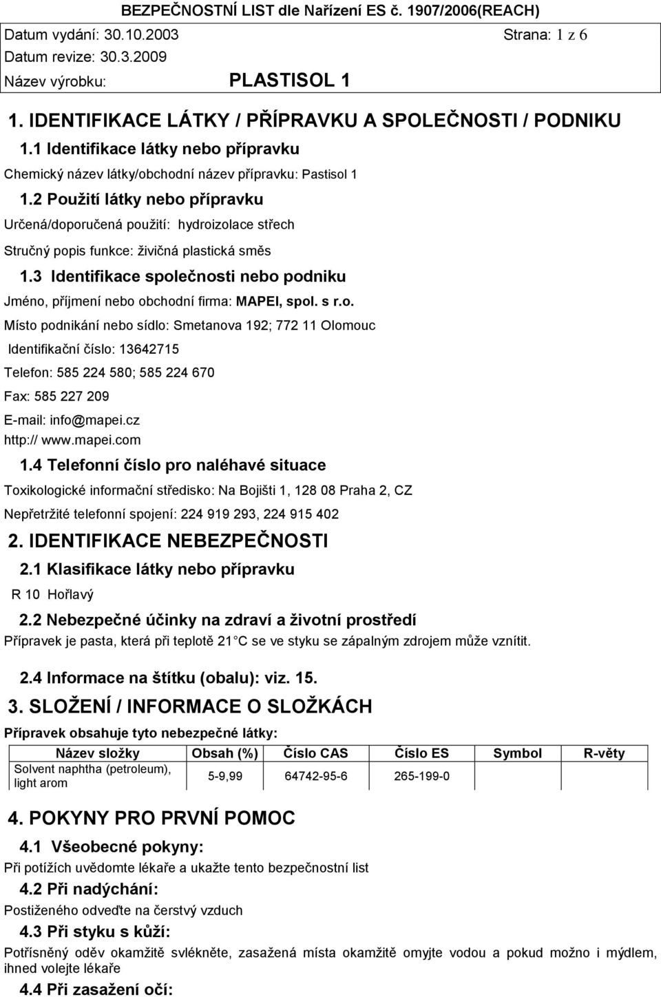 3 Identifikace společnosti nebo podniku Jméno, příjmení nebo obchodní firma: MAPEI, spol. s r.o. Místo podnikání nebo sídlo: Smetanova 192; 772 11 Olomouc Identifikační číslo: 13642715 Telefon: 585 224 580; 585 224 670 Fax: 585 227 209 E-mail: info@mapei.