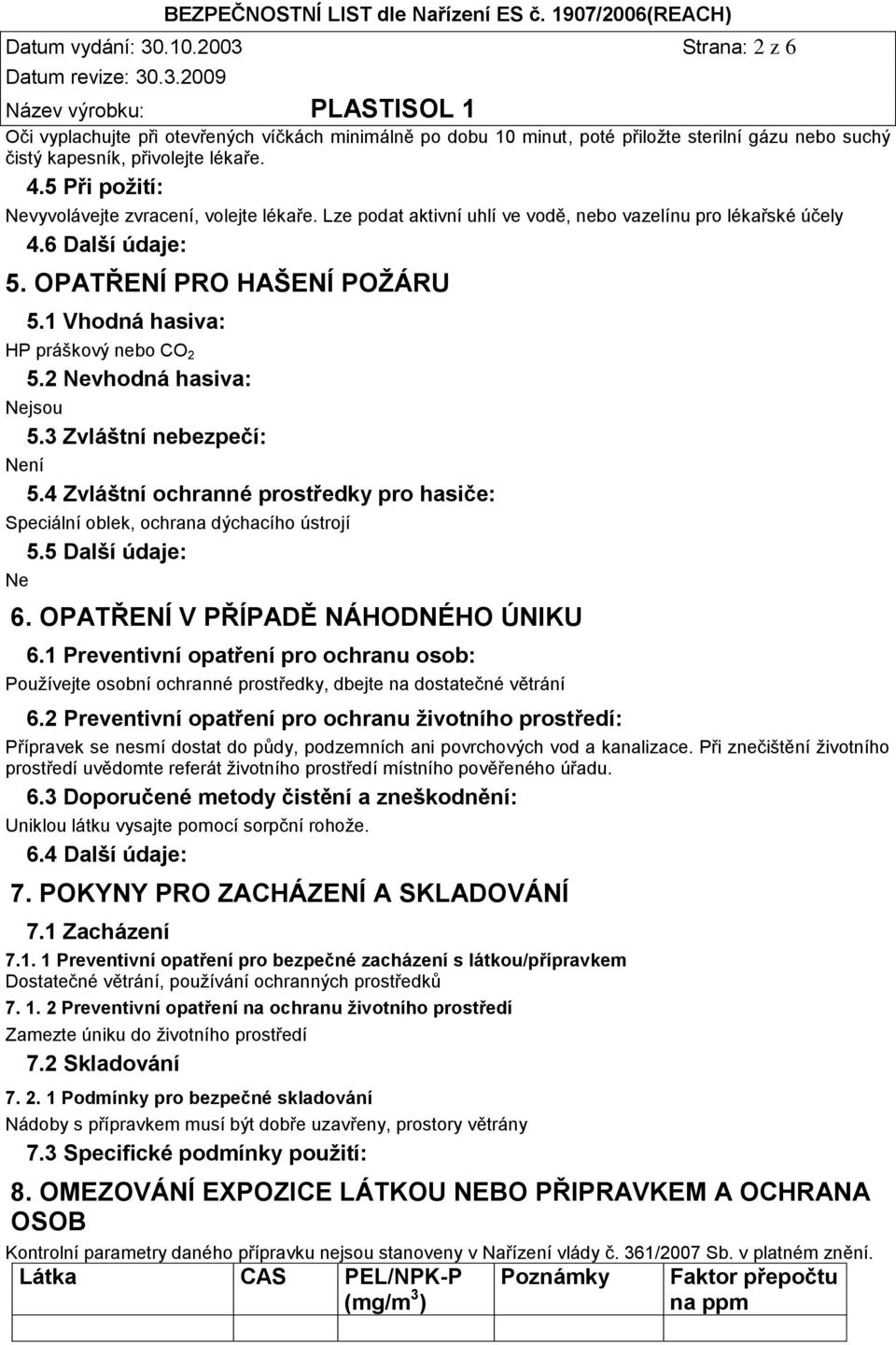 1 Vhodná hasiva: HP práškový nebo CO 2 5.2 Nevhodná hasiva: Nejsou 5.3 Zvláštní nebezpečí: Není 5.4 Zvláštní ochranné prostředky pro hasiče: Speciální oblek, ochrana dýchacího ústrojí 5.