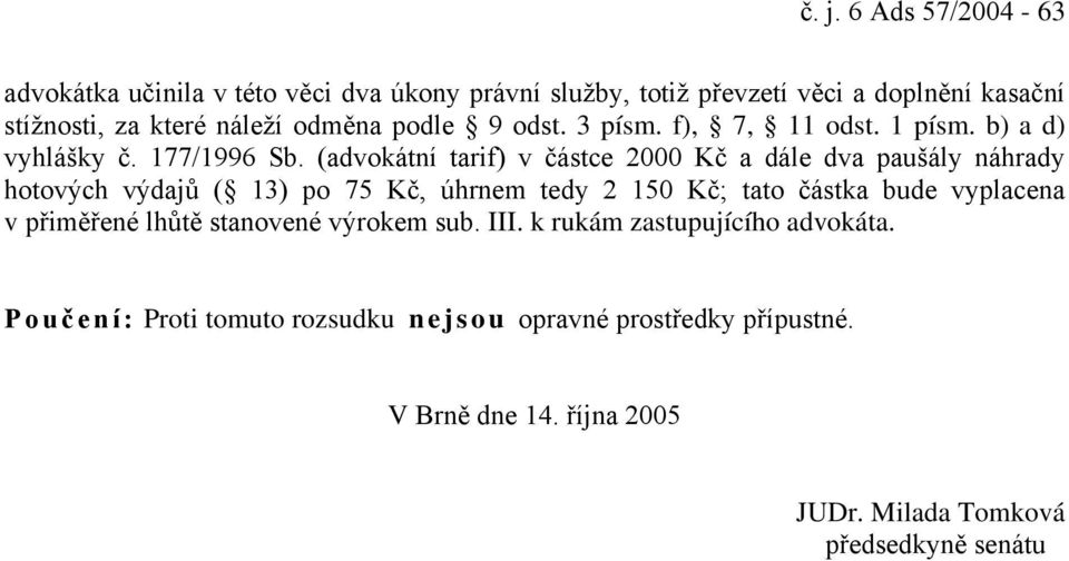 (advokátní tarif) v částce 2000 Kč a dále dva paušály náhrady hotových výdajů ( 13) po 75 Kč, úhrnem tedy 2 150 Kč; tato částka bude vyplacena v