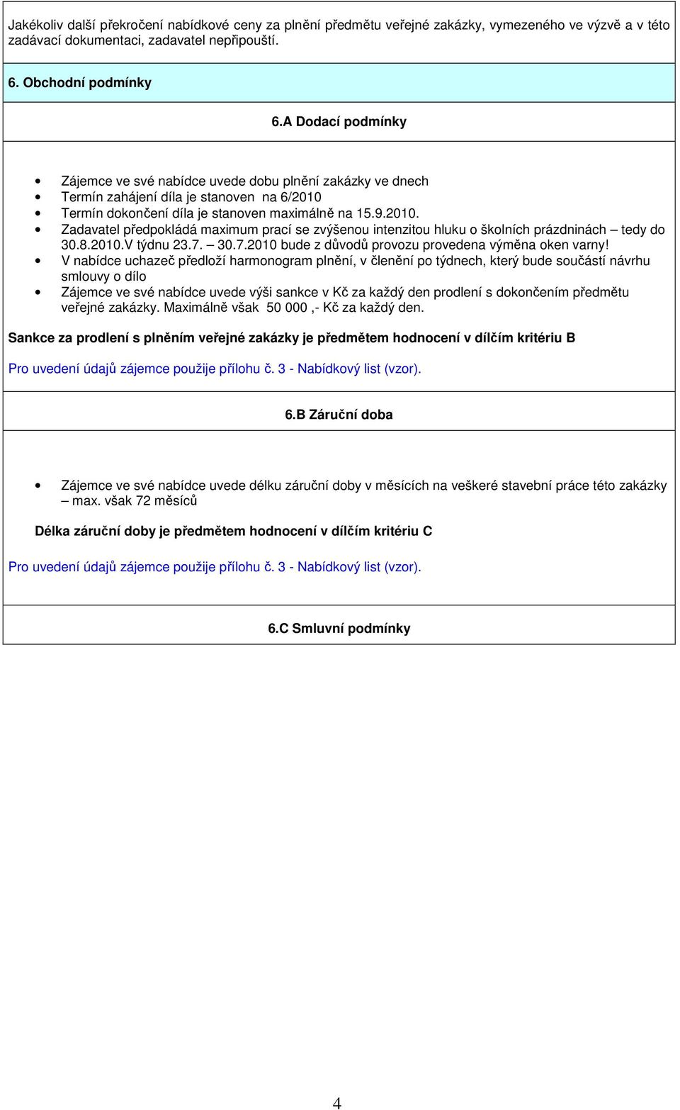 Termín dokončení díla je stanoven maximálně na 15.9.2010. Zadavatel předpokládá maximum prací se zvýšenou intenzitou hluku o školních prázdninách tedy do 30.8.2010.V týdnu 23.7.