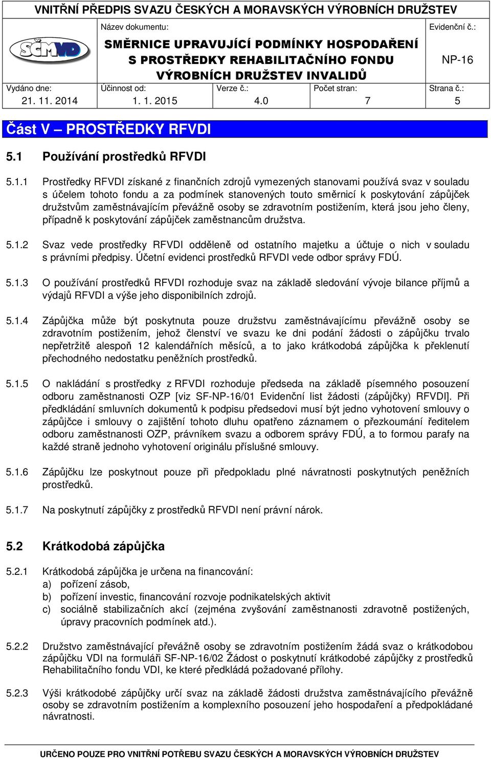 zaměstnancům družstva. 5.1.2 Svaz vede prostředky RFVDI odděleně od ostatního majetku a účtuje o nich v souladu s právními předpisy. Účetní evidenci prostředků RFVDI vede odbor správy FDÚ. 5.1.3 O používání prostředků RFVDI rozhoduje svaz na základě sledování vývoje bilance příjmů a výdajů RFVDI a výše jeho disponibilních zdrojů.