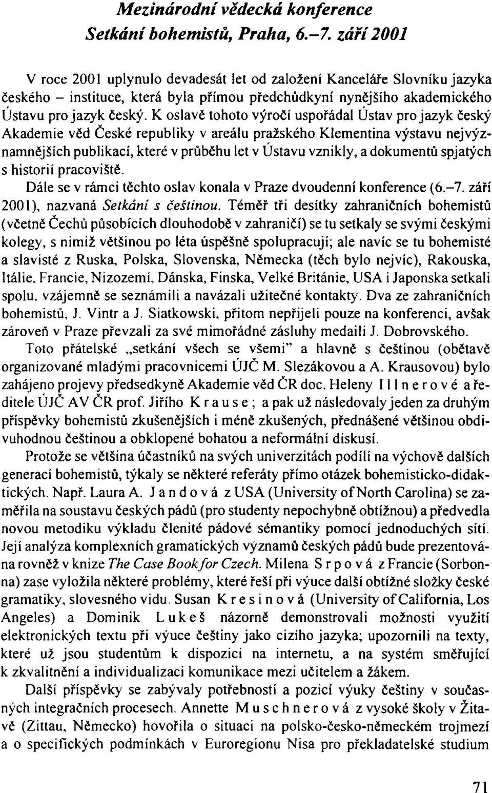 K oslavě tohoto výročí uspořádal Ústav pro jazyk český Akademie věd České republiky v areálu pražského Klementina výstavu nejvýznamnějších publikací, které v průběhu let v Ústavu vznikly, a dokumentů