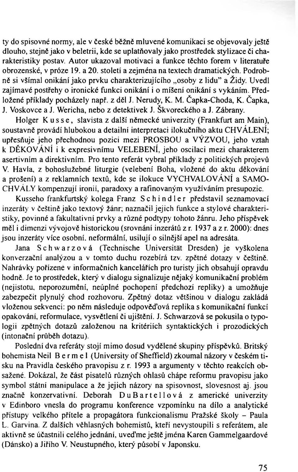 Podrobně si všímal onikání jako prvku charakterizujícího osoby z lidu a Židy. Uvedl zajímavé postřehy o ironické funkci onikání i o míšení onikání s vykáním. Předložené příklady pocházely např.