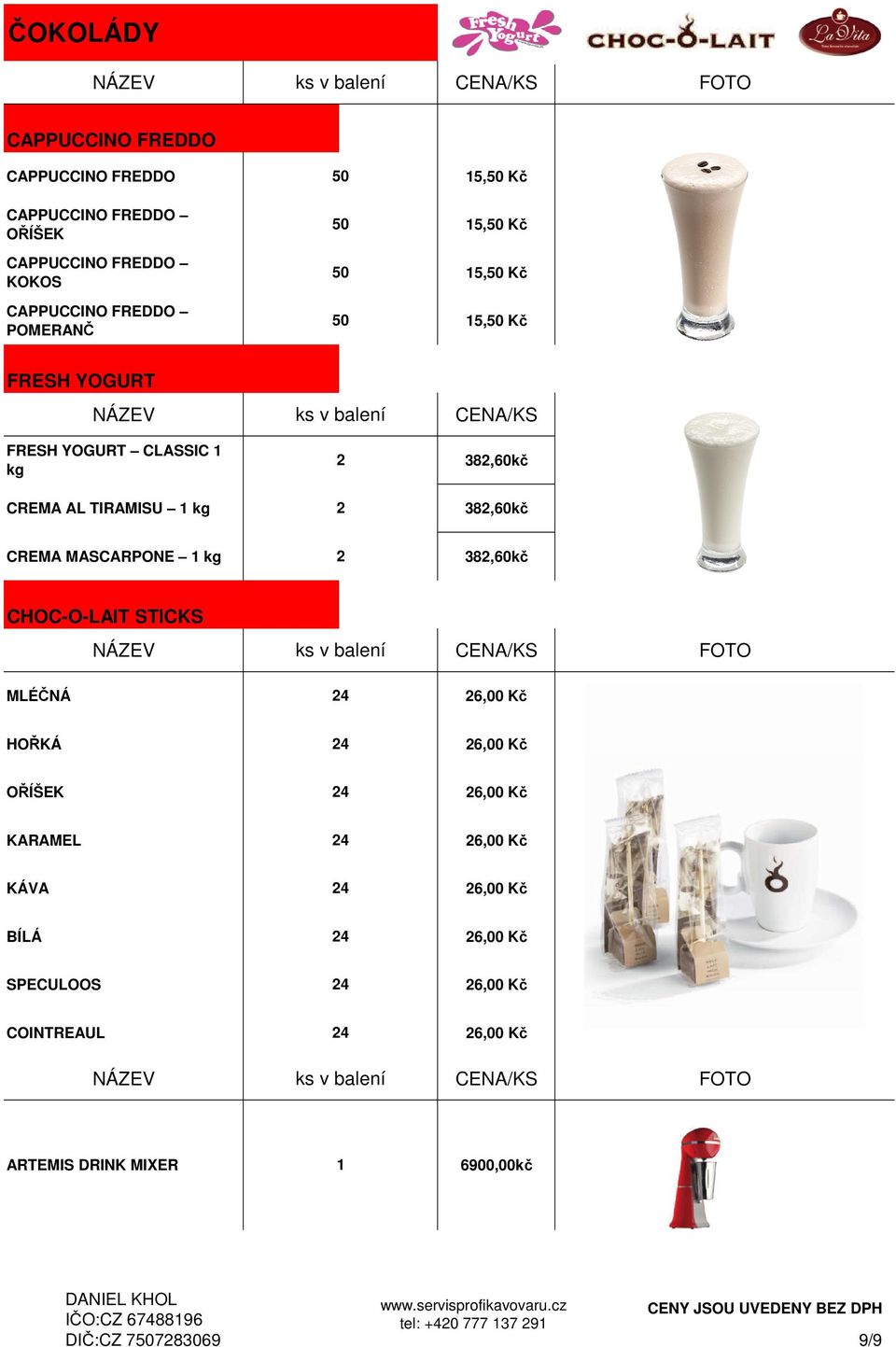 CREMA MASCARPONE kg 2 382,0kč CHOC-O-LAIT STICKS MLÉČNÁ 2,00 Kč HOŘKÁ 2,00 Kč OŘÍŠEK 2,00 Kč KARAMEL 2,00 Kč KÁVA 2,00