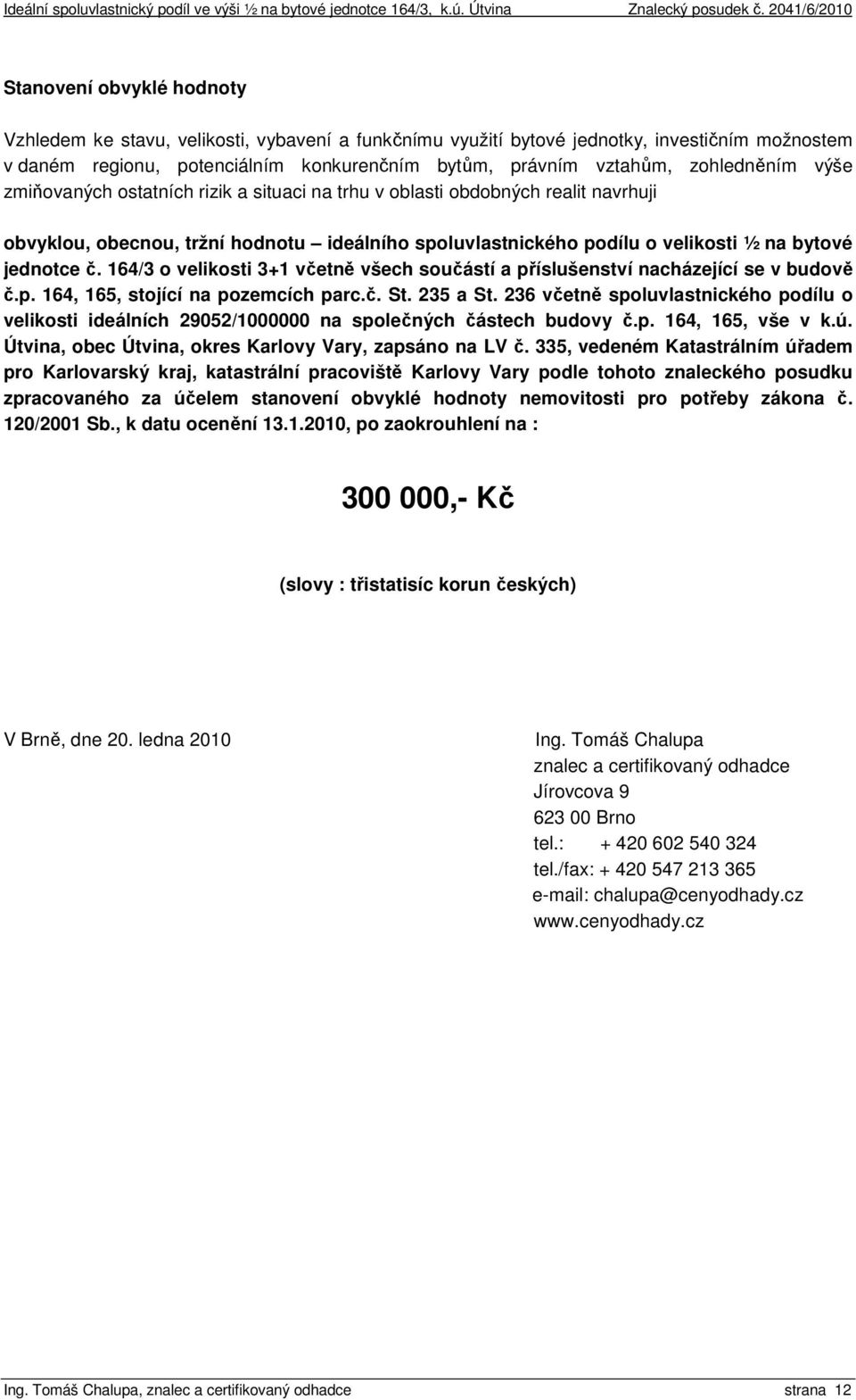 č. 164/3 o velikosti 3+1 včetně všech součástí a příslušenství nacházející se v budově č.p. 164, 165, stojící na pozemcích parc.č. St. 235 a St.