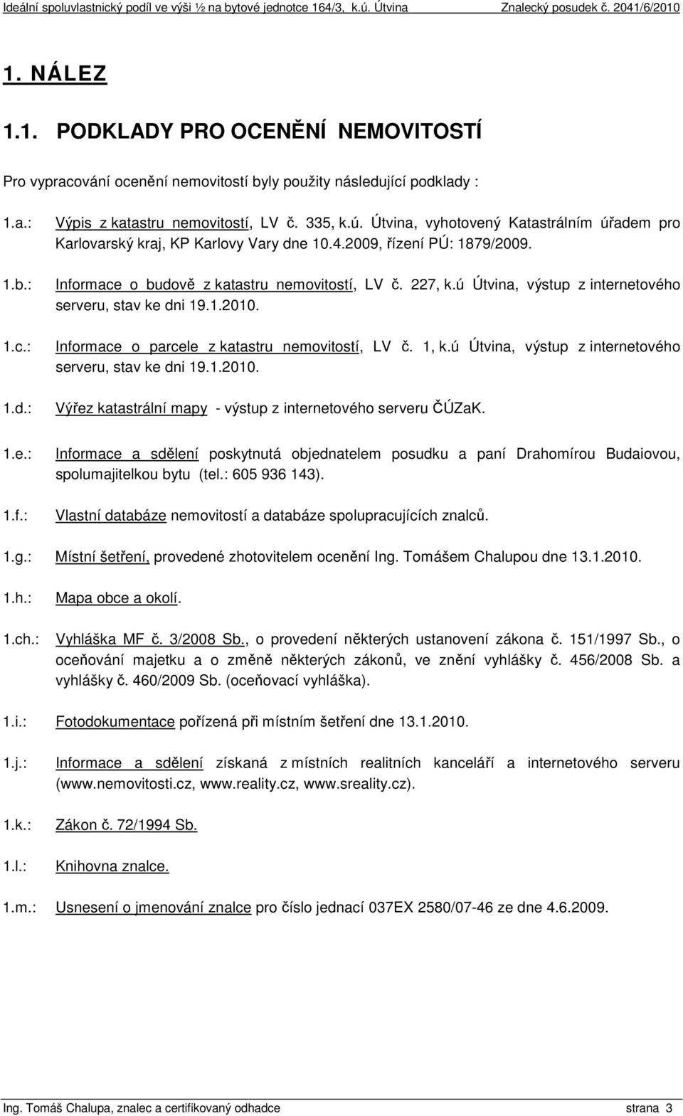 ú Útvina, výstup z internetového serveru, stav ke dni 19.1.2010. Informace o parcele z katastru nemovitostí, LV č. 1, k.ú Útvina, výstup z internetového serveru, stav ke dni 19.1.2010. Výřez katastrální mapy - výstup z internetového serveru ČÚZaK.