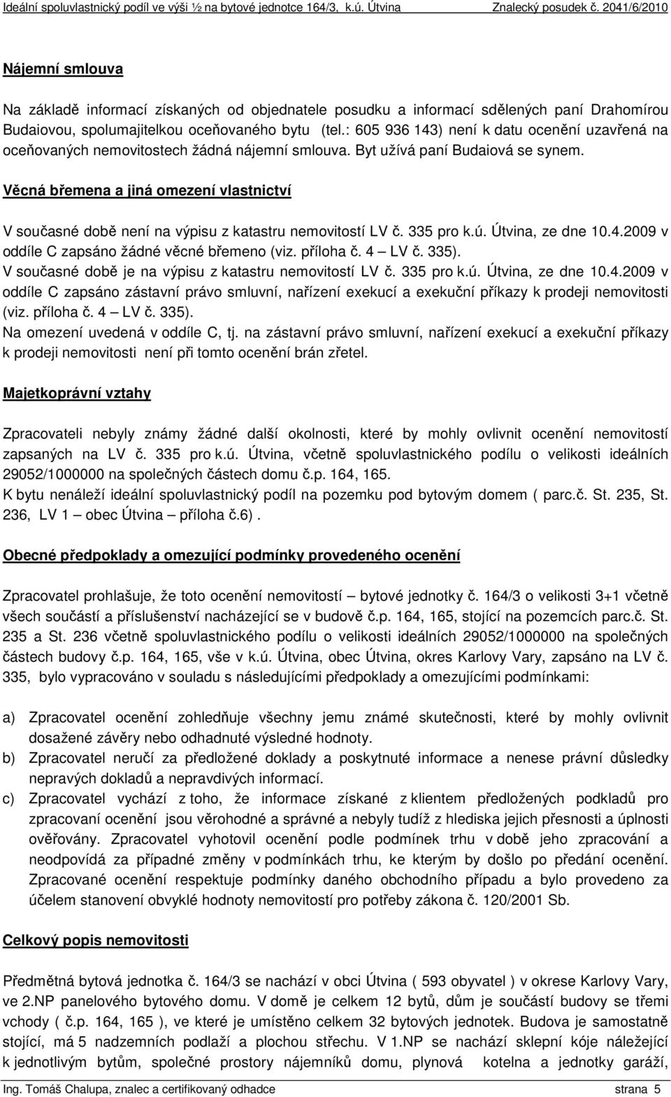 Věcná břemena a jiná omezení vlastnictví V současné době není na výpisu z katastru nemovitostí LV č. 335 pro k.ú. Útvina, ze dne 10.4.2009 v oddíle C zapsáno žádné věcné břemeno (viz. příloha č.