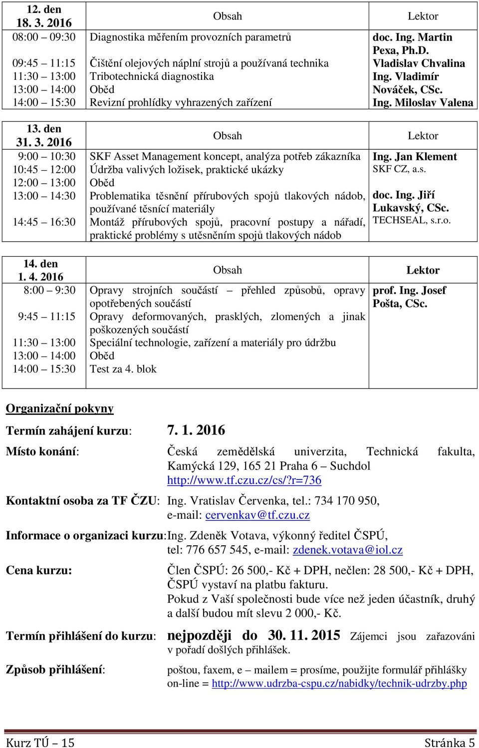 2016 8:00 9:30 9:45 11:15 SKF Asset Management koncept, analýza potřeb zákazníka Údržba valivých ložisek, praktické ukázky Problematika těsnění přírubových spojů tlakových nádob, používané těsnící