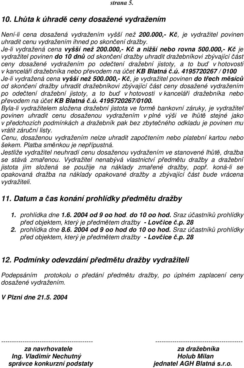 000,- Kč je vydražitel povinen do 10 dnů od skončení dražby uhradit dražebníkovi zbývající část ceny dosažené vydražením po odečtení dražební jistoty, a to buď v hotovosti v kanceláři dražebníka nebo