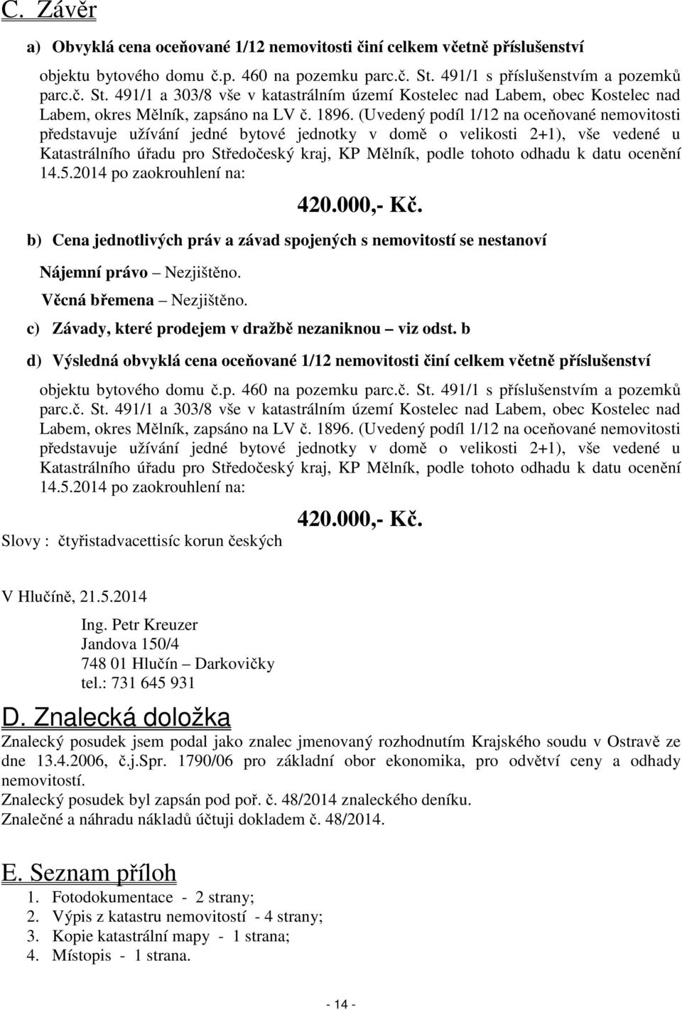 (Uvedený podíl 1/12 na oceňované nemovitosti představuje užívání jedné bytové jednotky v domě o velikosti 2+1), vše vedené u Katastrálního úřadu pro Středočeský kraj, KP Mělník, podle tohoto odhadu k