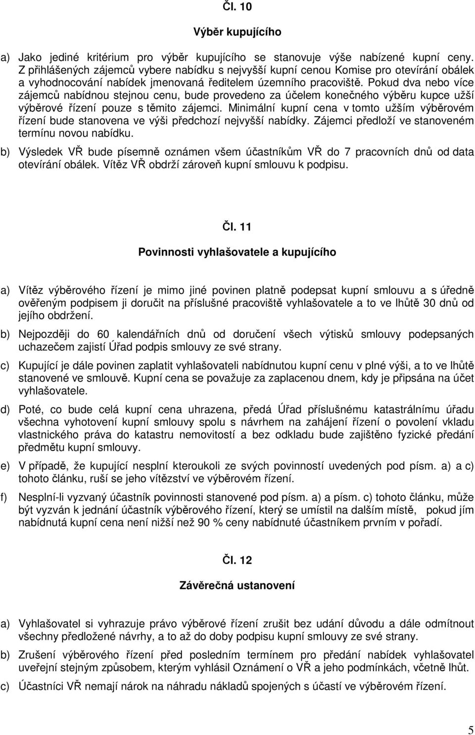 Pokud dva nebo více zájemců nabídnou stejnou cenu, bude provedeno za účelem konečného výběru kupce užší výběrové řízení pouze s těmito zájemci.