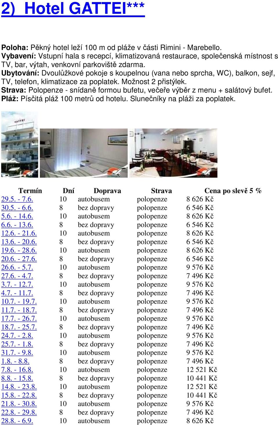 Ubytování: Dvoulůžkové pokoje s koupelnou (vana nebo sprcha, WC), balkon, sejf, TV, telefon, klimatizace za poplatek. Možnost 2 přistýlek.