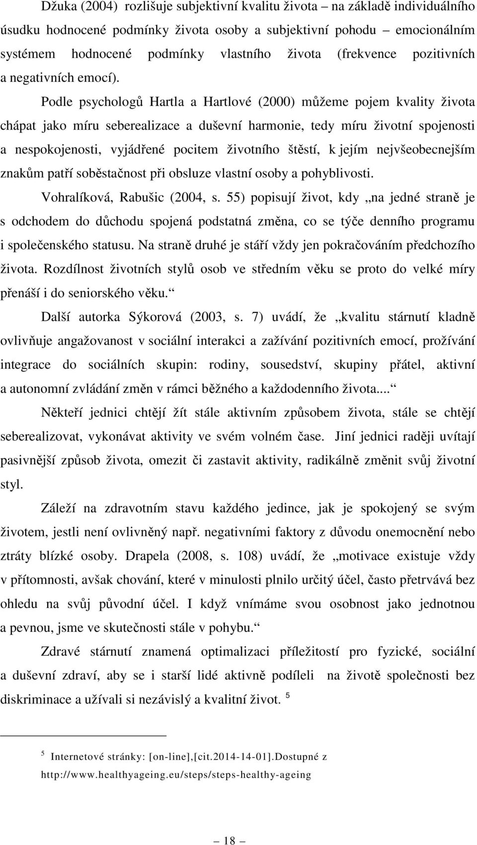 Podle psychologů Hartla a Hartlové (2000) můžeme pojem kvality života chápat jako míru seberealizace a duševní harmonie, tedy míru životní spojenosti a nespokojenosti, vyjádřené pocitem životního