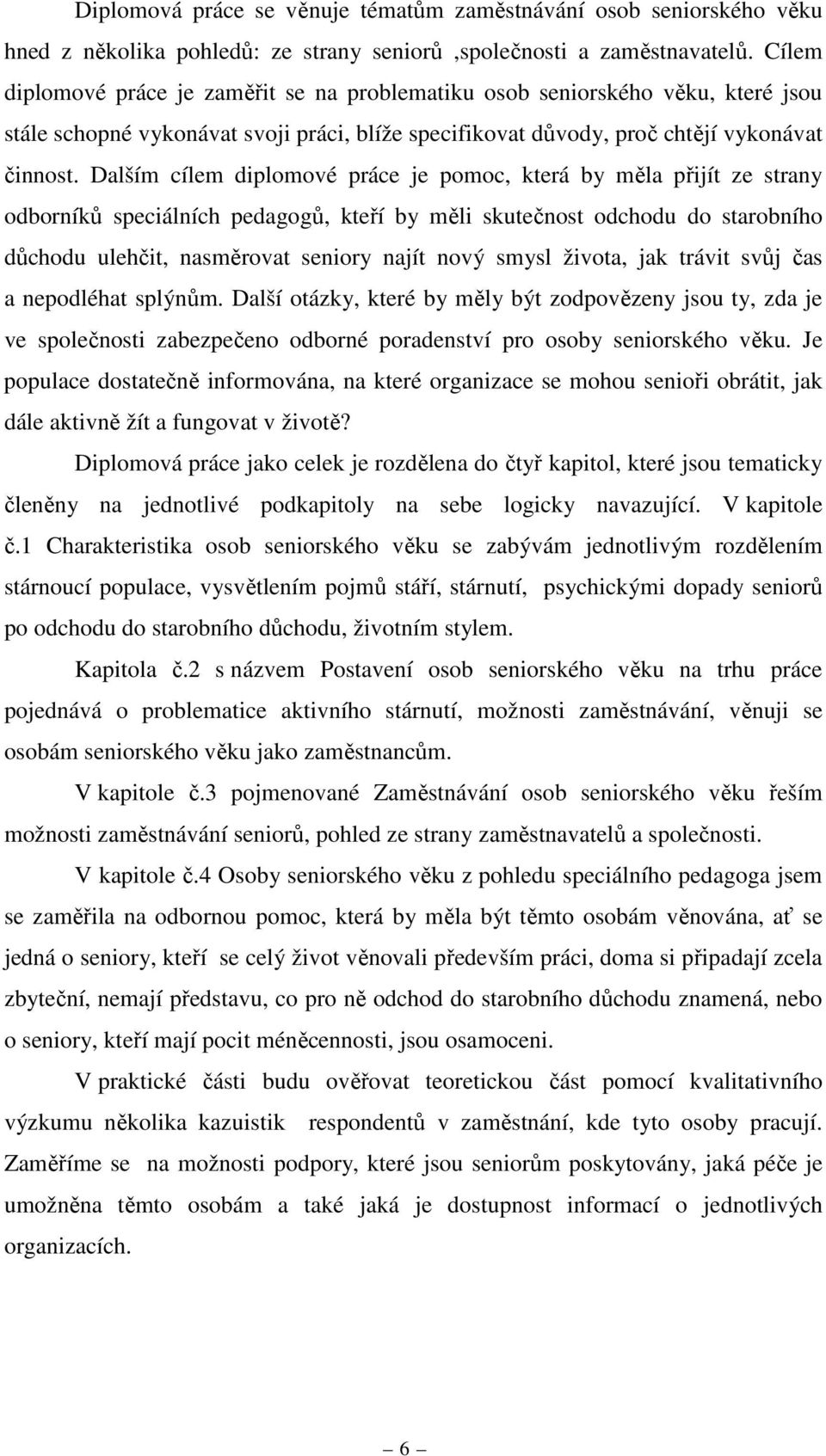 Dalším cílem diplomové práce je pomoc, která by měla přijít ze strany odborníků speciálních pedagogů, kteří by měli skutečnost odchodu do starobního důchodu ulehčit, nasměrovat seniory najít nový