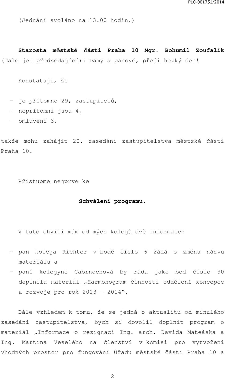 V tuto chvíli mám od mých kolegů dvě informace: - pan kolega Richter v bodě číslo 6 žádá o změnu názvu materiálu a - paní kolegyně Cabrnochová by ráda jako bod číslo 30 doplnila materiál Harmonogram