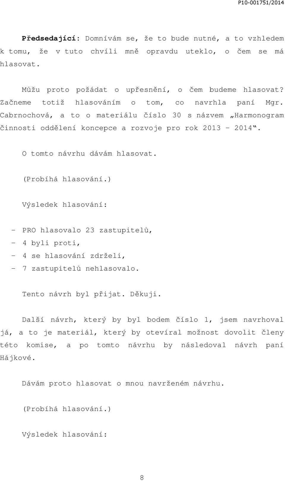 (Probíhá hlasování.) Výsledek hlasování: - PRO hlasovalo 23 zastupitelů, - 4 byli proti, - 4 se hlasování zdrželi, - 7 zastupitelů nehlasovalo. Tento návrh byl přijat. Děkuji.