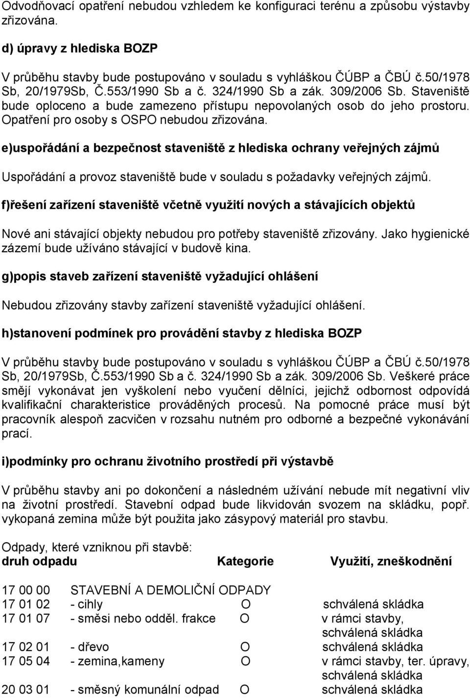 Opatření pro osoby s OSPO nebudou zřizována. e)uspořádání a bezpečnost staveniště z hlediska ochrany veřejných zájmů Uspořádání a provoz staveniště bude v souladu s požadavky veřejných zájmů.