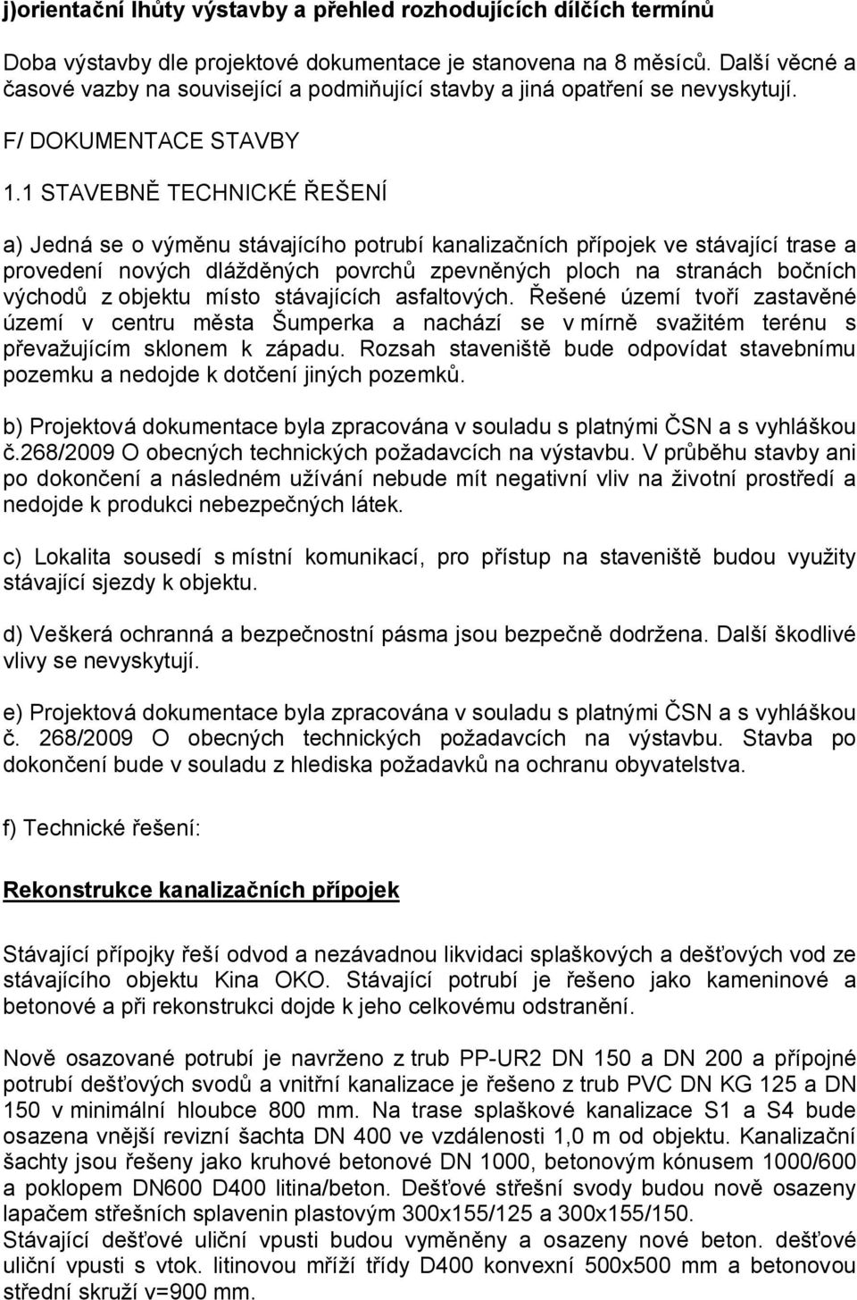 1 STAVEBNĚ TECHNICKÉ ŘEŠENÍ a) Jedná se o výměnu stávajícího potrubí kanalizačních přípojek ve stávající trase a provedení nových dlážděných povrchů zpevněných ploch na stranách bočních východů z