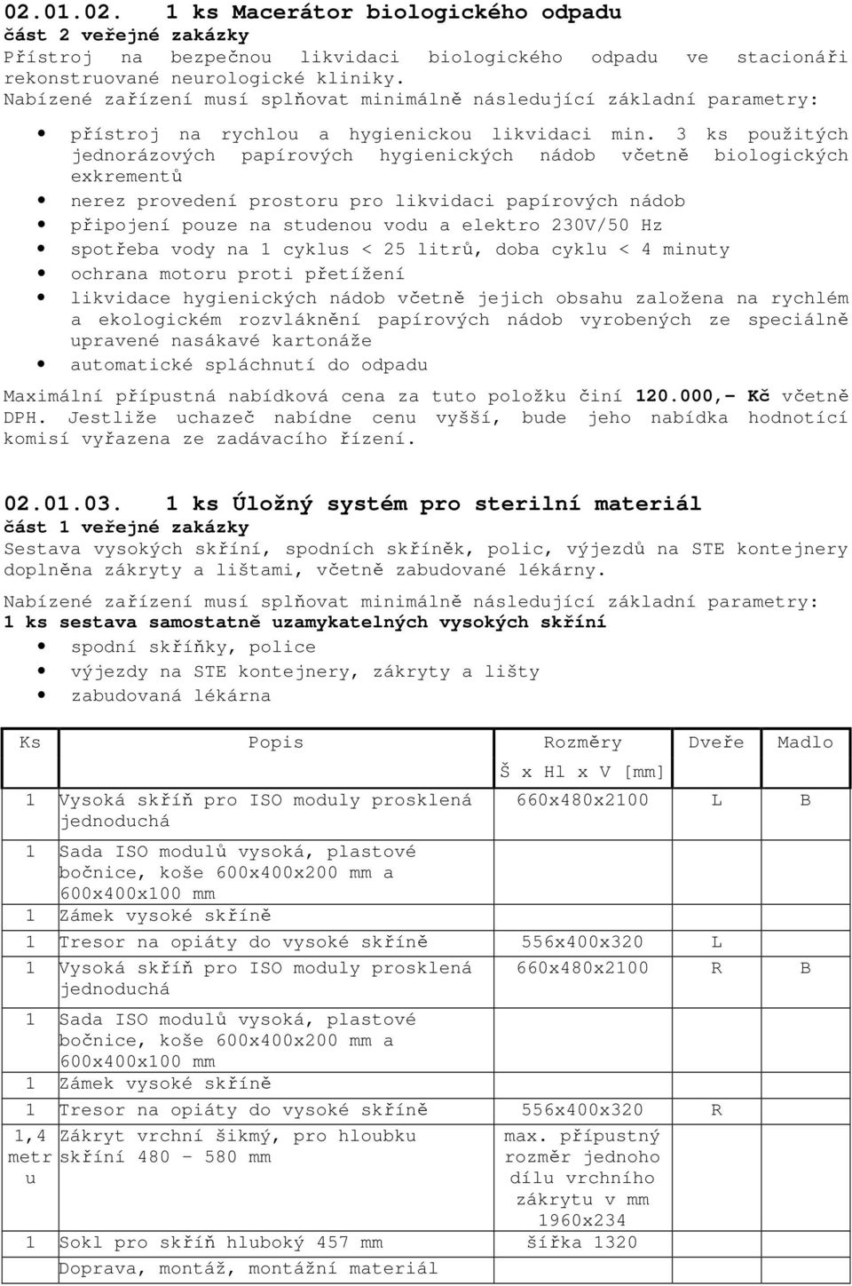 3 ks použitých jednorázových papírových hygienických nádob včetně biologických exkrementů nerez provedení prostoru pro likvidaci papírových nádob připojení pouze na studenou vodu a elektro 230V/50 Hz